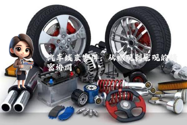 汽车线束零件：从微观到宏观的精密协同