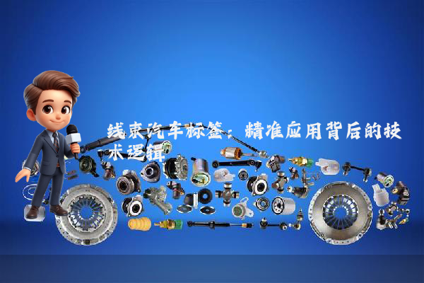 线束汽车标签：精准应用背后的技术逻辑