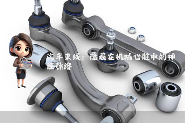 汽车束线：隐藏在机械心脏中的神经脉络