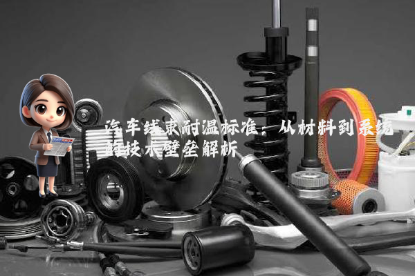 汽车线束耐温标准：从材料到系统的技术壁垒解析