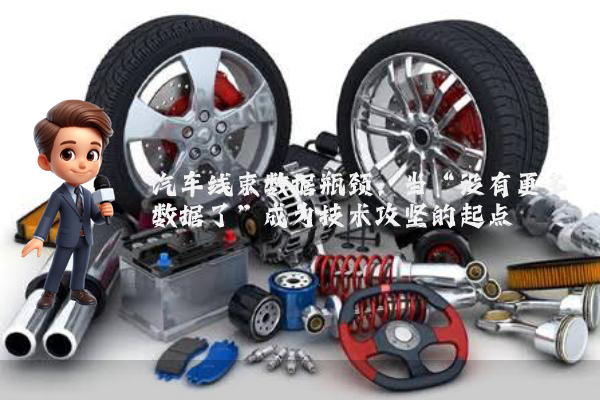 汽车线束数据瓶颈：当“没有更多数据了”成为技术攻坚的起点