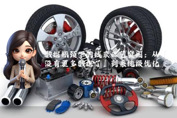 数据瓶颈下的线束工艺突围：从「没有更多数据了」到系统级优化