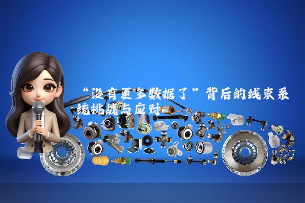 “没有更多数据了”背后的线束系统挑战与应对