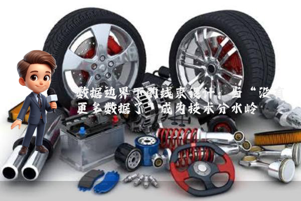 数据边界下的线束设计：当“没有更多数据了”成为技术分水岭